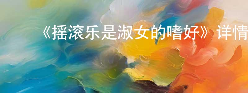 ﻿蔡志光发布﻿《摇滚乐是淑女的嗜好》详情介绍_摇滚乐是淑女的嗜好完结在线观看_摇滚乐是淑女的嗜好迅雷下载_动漫剧场